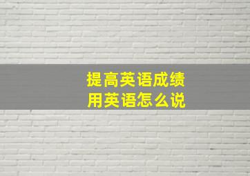 提高英语成绩 用英语怎么说